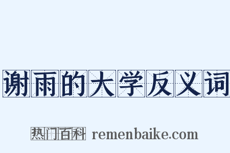 谢雨的大学反义词是什么意思的图片